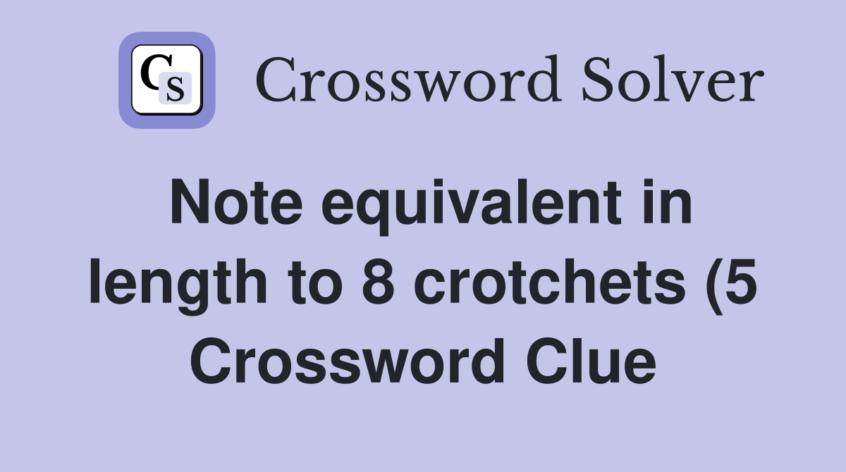 Note equivalent in length to 8 crotchets (5) Crossword Clue Answers Note equivalent in length to 8 crotchets (5) Crossword Clue Answers