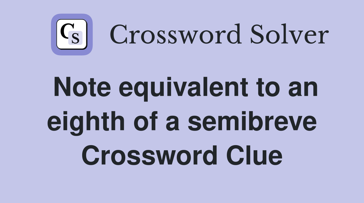 Note equivalent to an eighth of a semibreve Crossword Clue