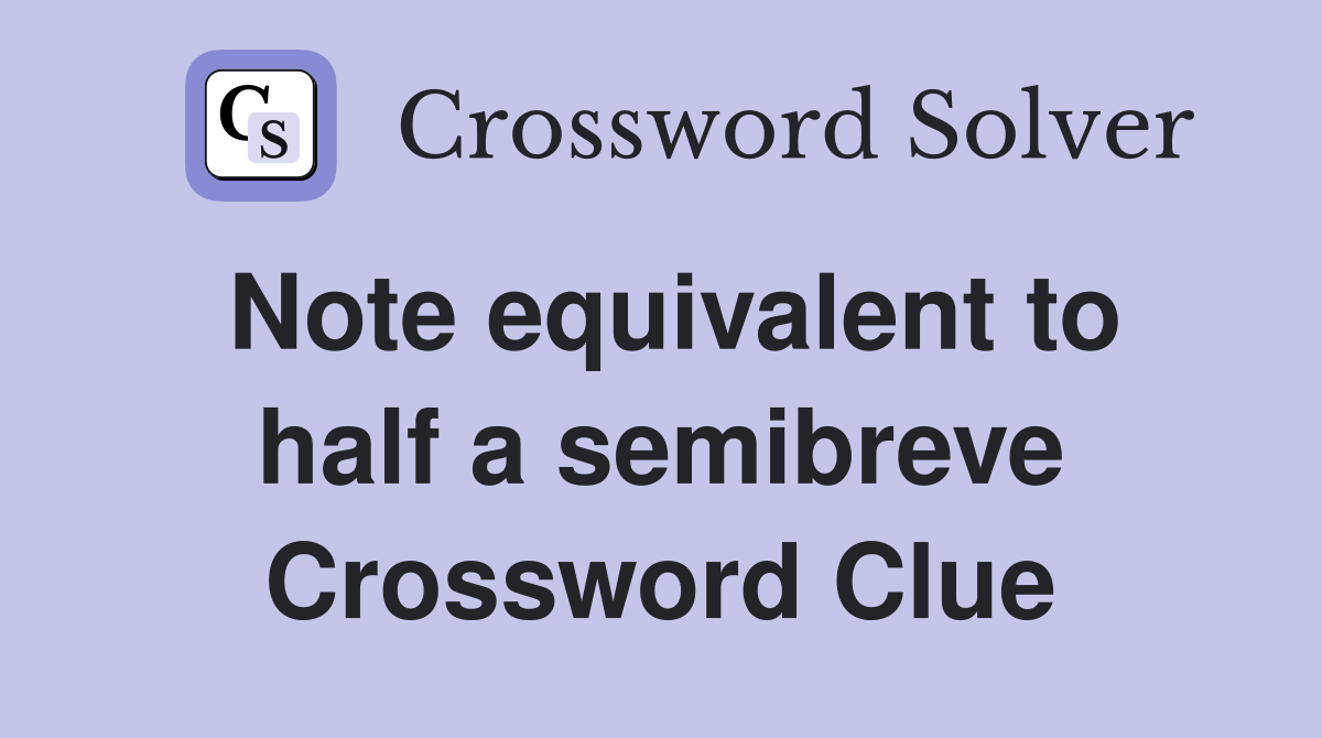 Note equivalent to half a semibreve Crossword Clue