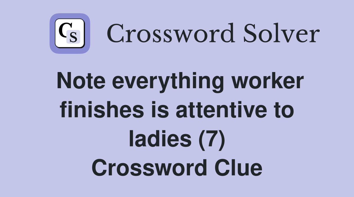 Note everything worker finishes is attentive to ladies (7) Crossword Clue