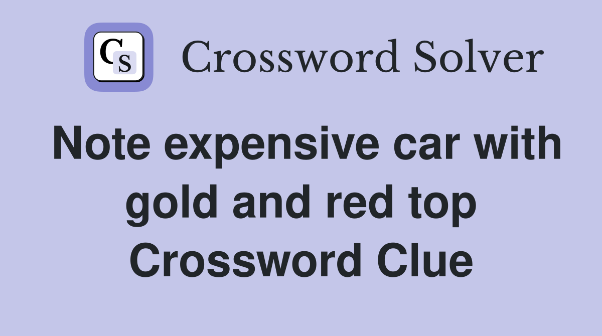 Note expensive car with gold and red top Crossword Clue