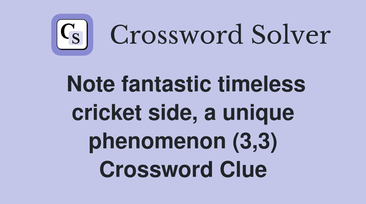 Note fantastic timeless cricket side, a unique phenomenon (3,3) Crossword Clue