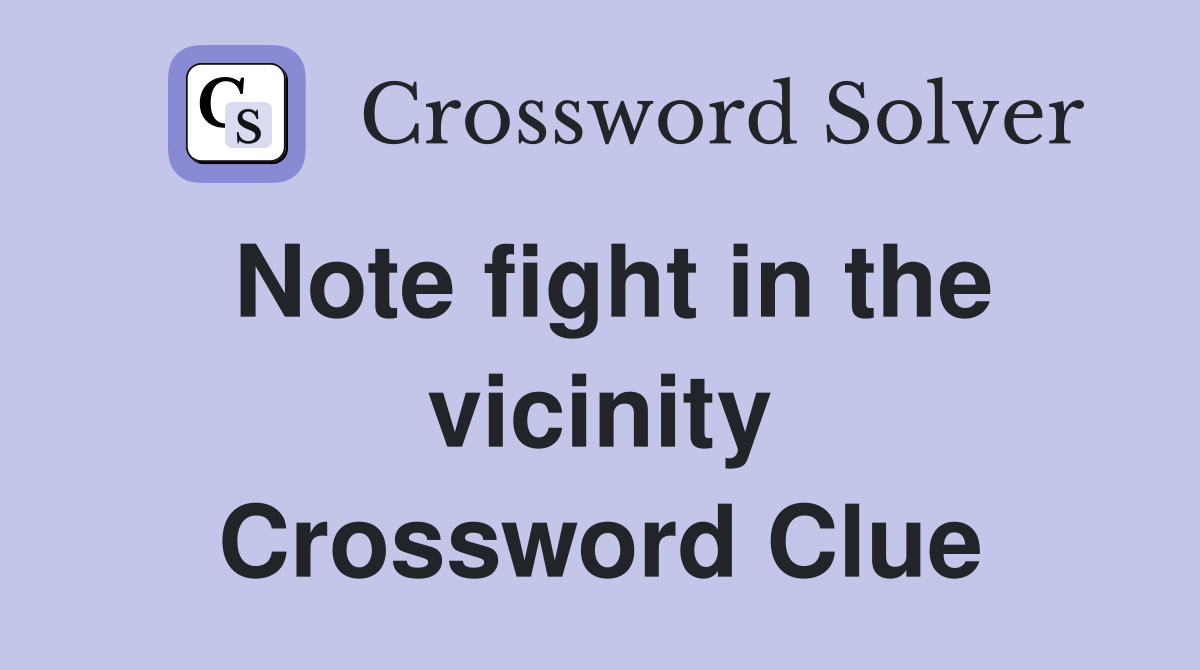 Note fight in the vicinity Crossword Clue