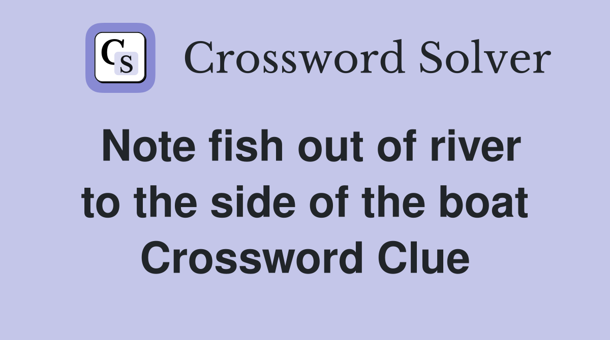 Note fish out of river to the side of the boat Crossword Clue