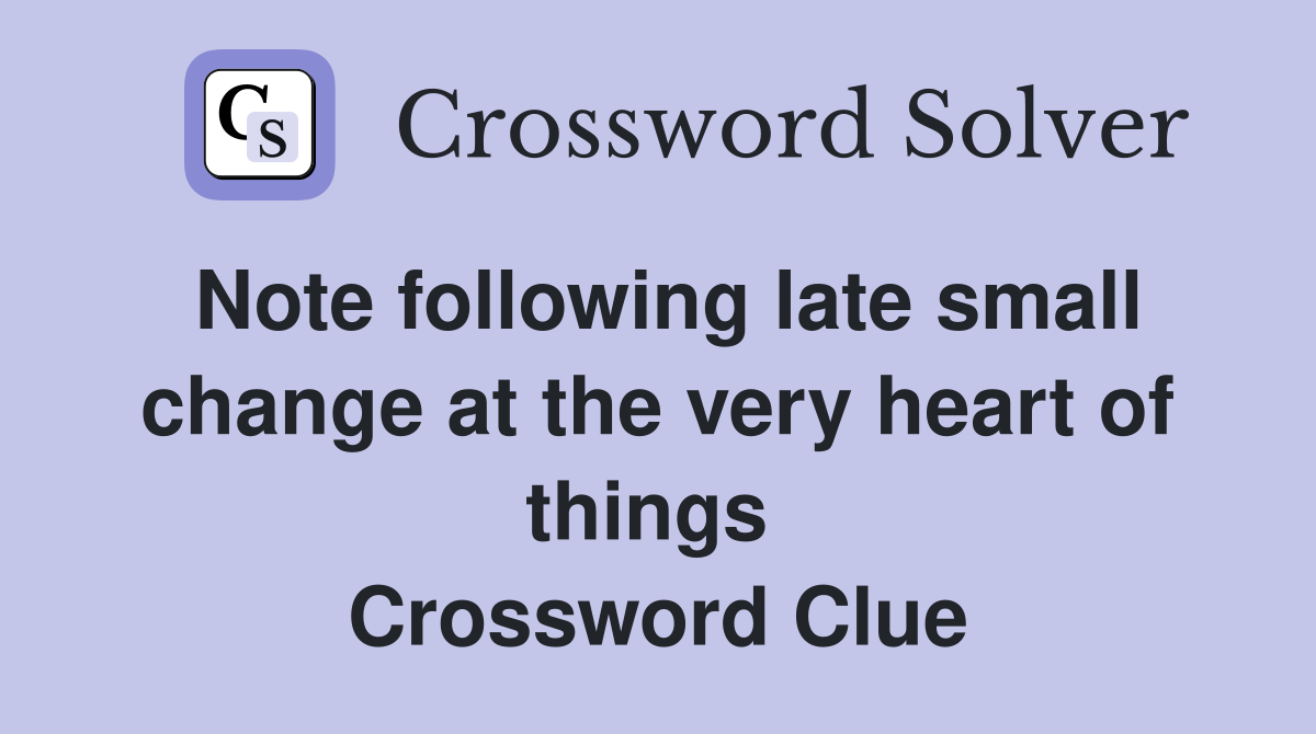 Note following late small change at the very heart of things  Crossword Clue