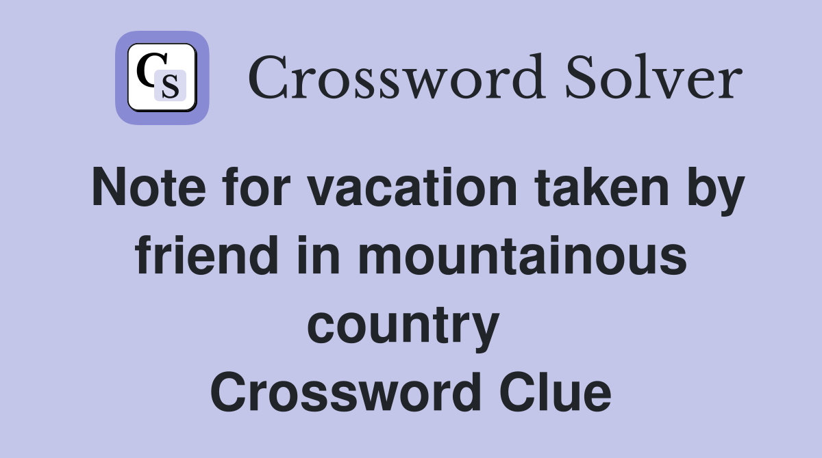 Note for vacation taken by friend in mountainous country  Crossword Clue