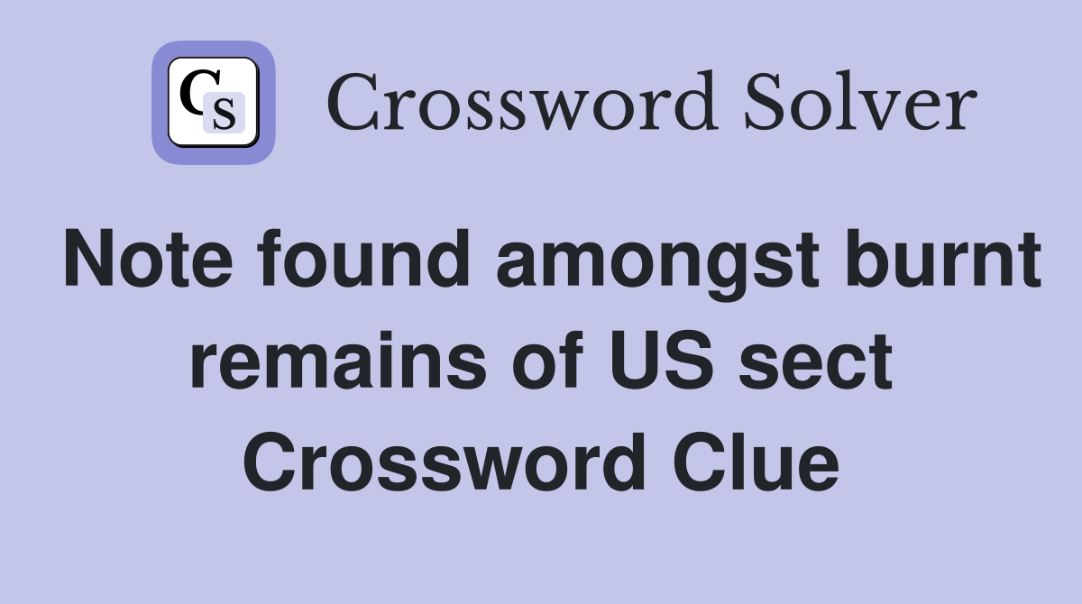 Note found amongst burnt remains of US sect Crossword Clue