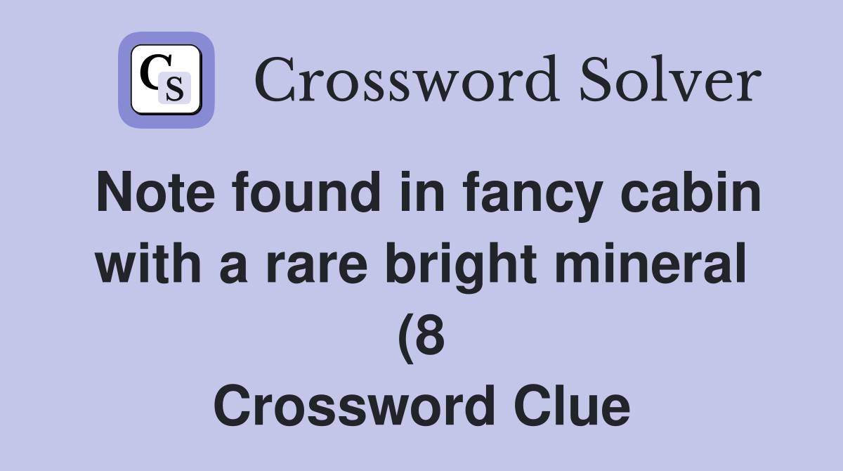 Note found in fancy cabin with a rare bright mineral (8) Crossword Note found in fancy cabin with a rare bright mineral (8) Crossword