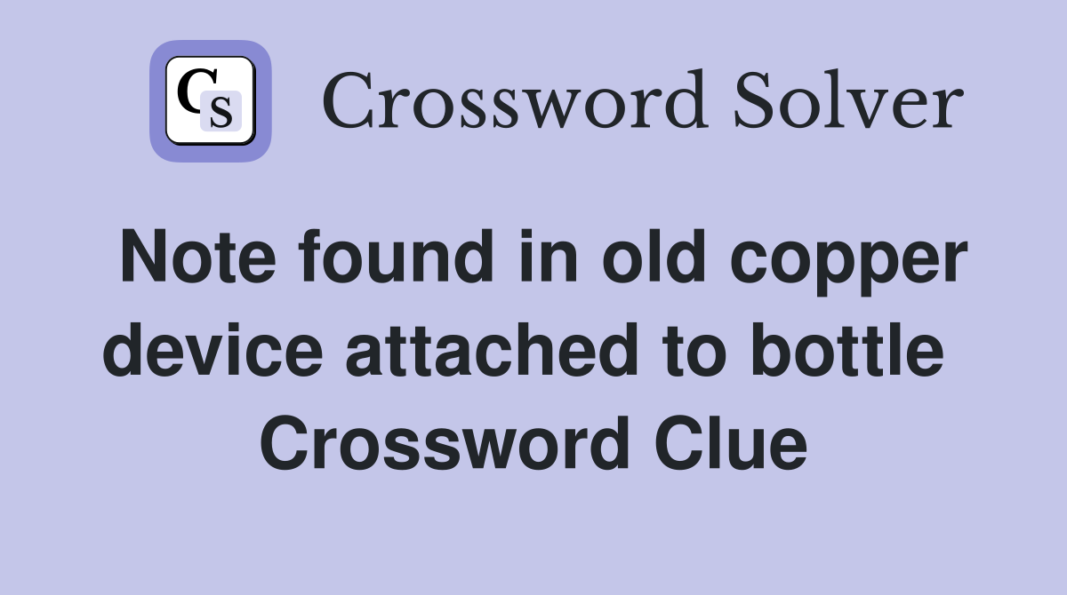 Note found in old copper device attached to bottle  Crossword Clue