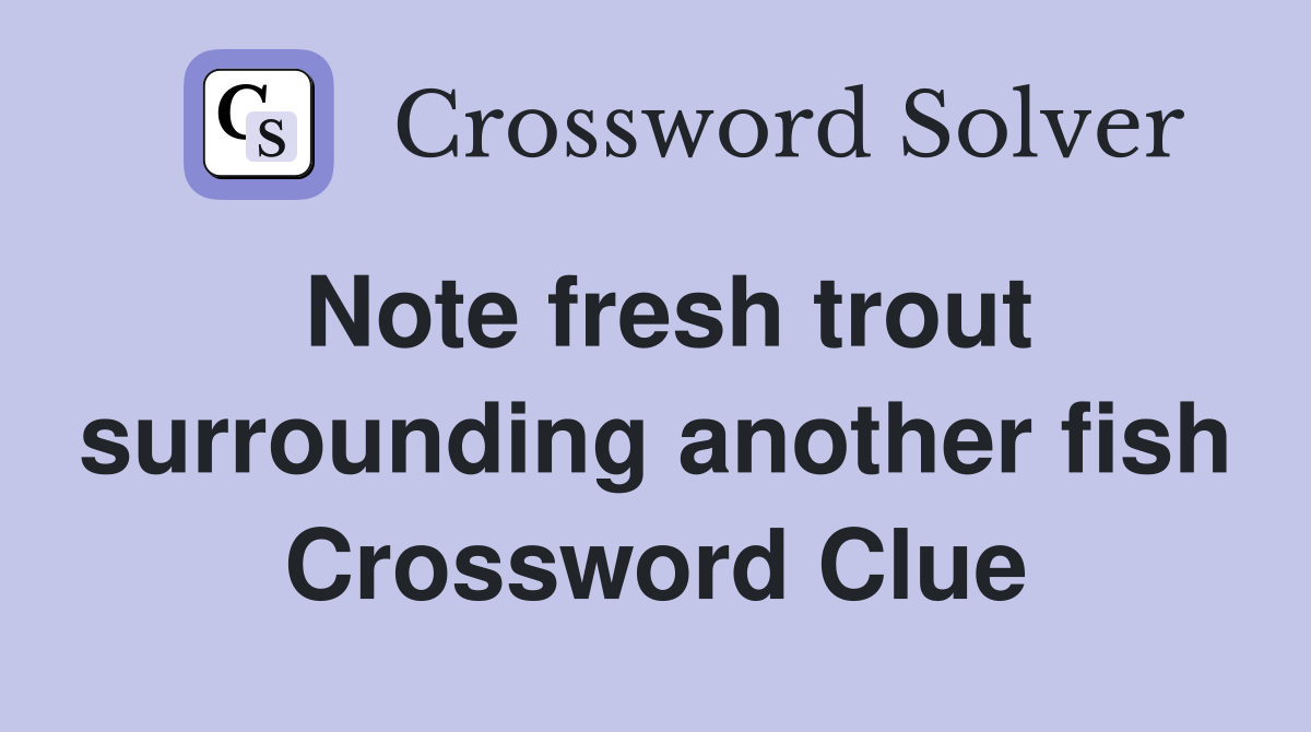 Note fresh trout surrounding another fish Crossword Clue