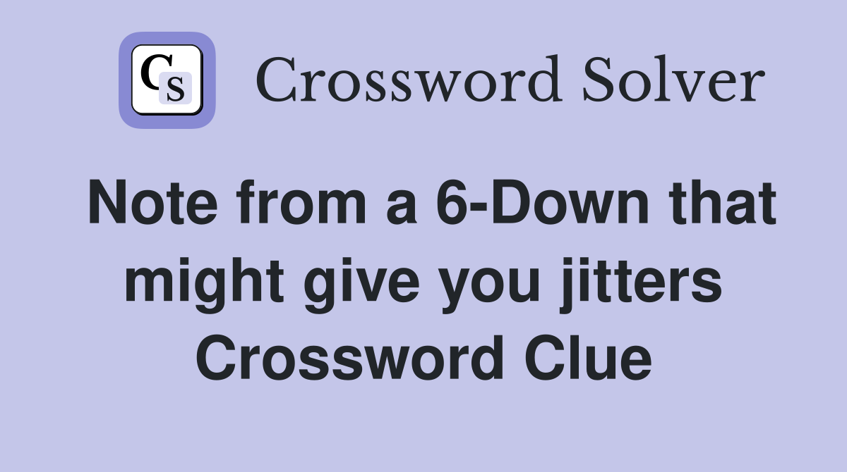 Note from a 6-Down that might give you jitters Crossword Clue