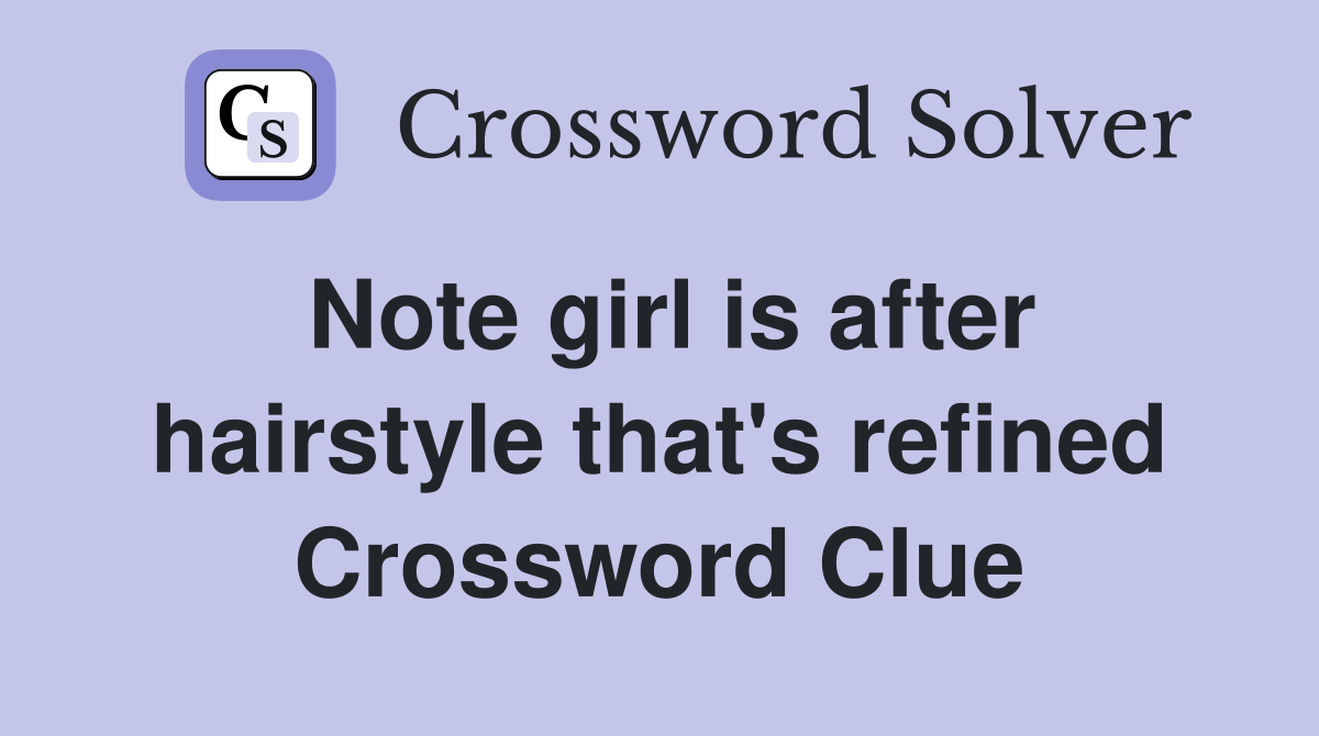Note girl is after hairstyle that's refined Crossword Clue