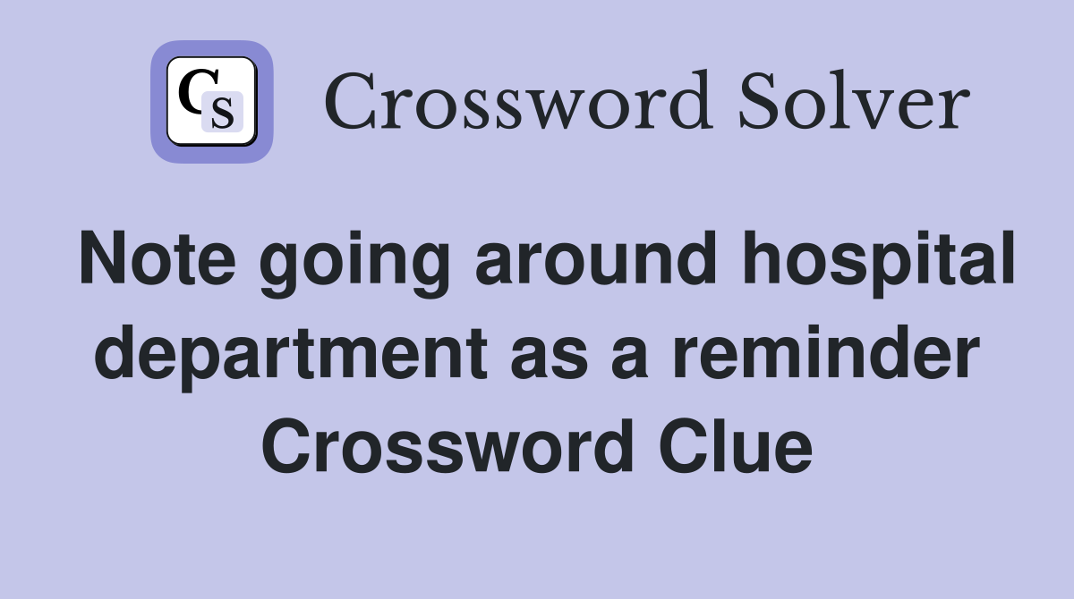 Note going around hospital department as a reminder Crossword Clue