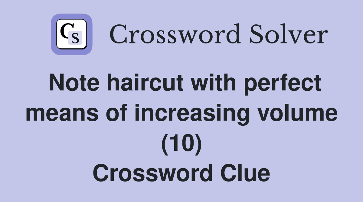 Note haircut with perfect means of increasing volume (10) Crossword Clue