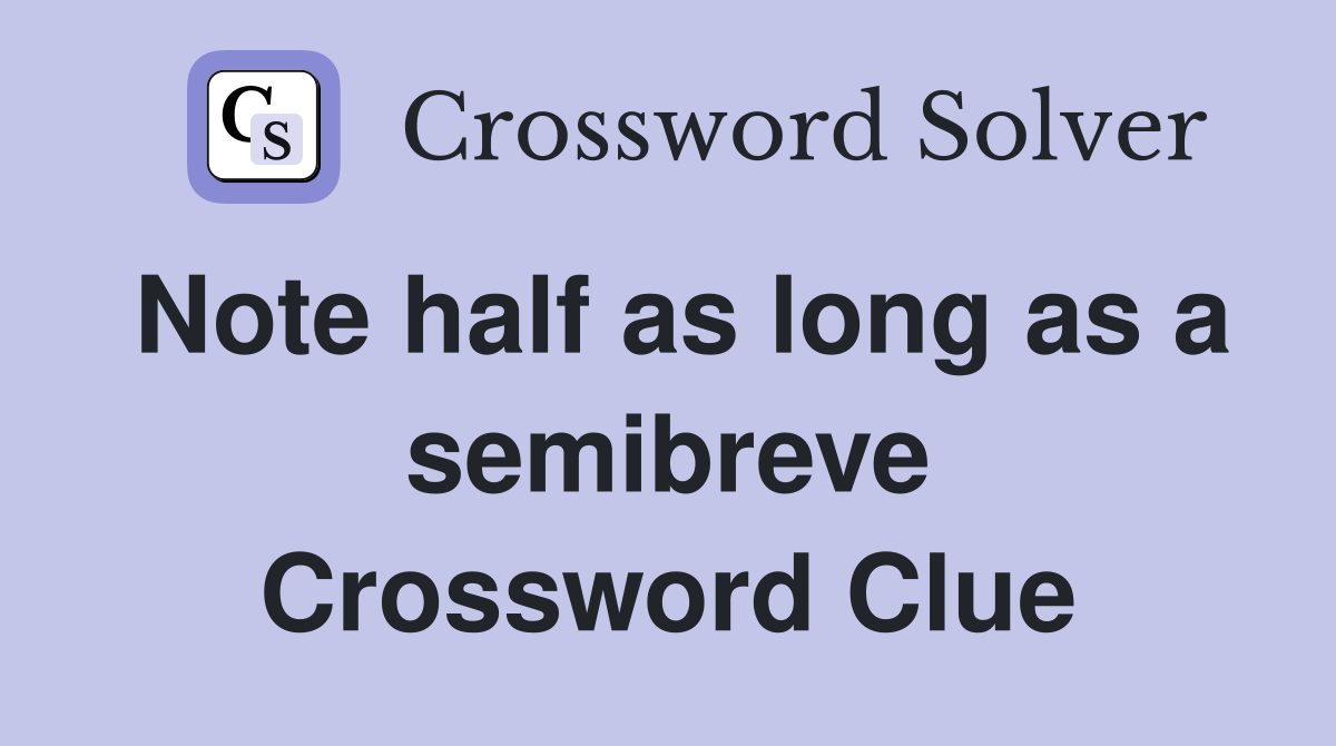 Note half as long as a semibreve Crossword Clue
