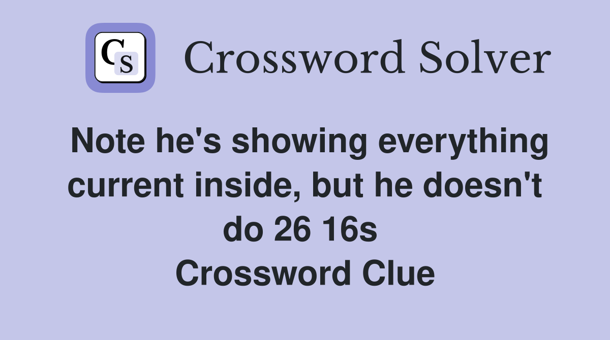 Note he's showing everything current inside, but he doesn't do 26 16s  Crossword Clue