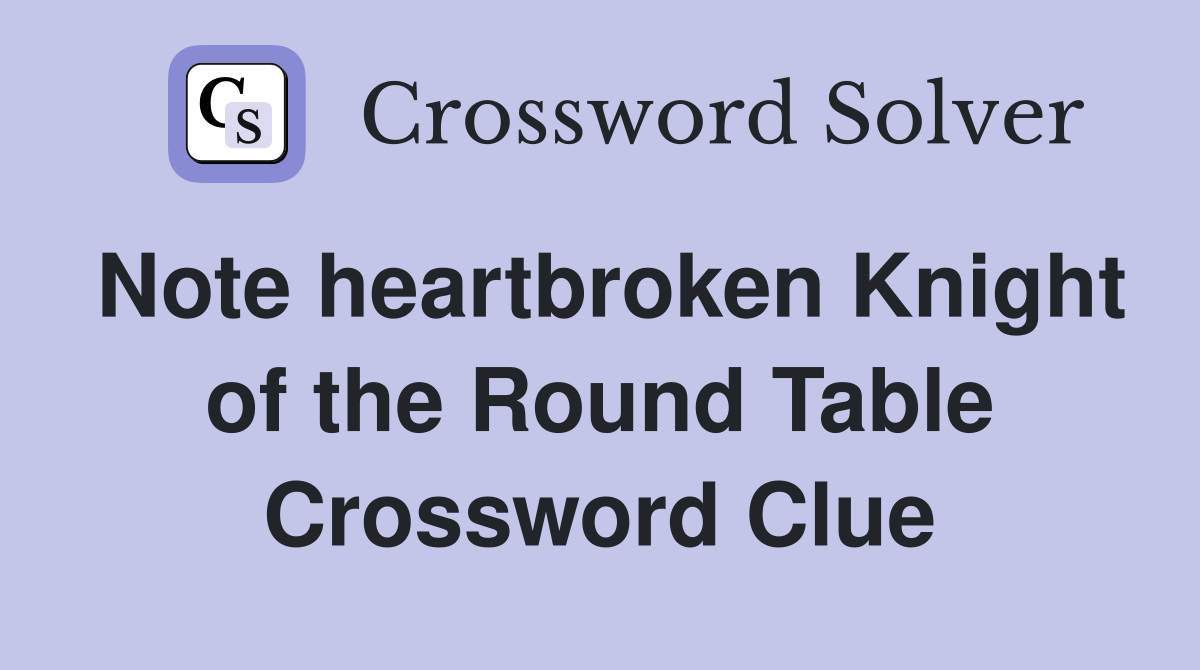Note heartbroken Knight of the Round Table Crossword Clue