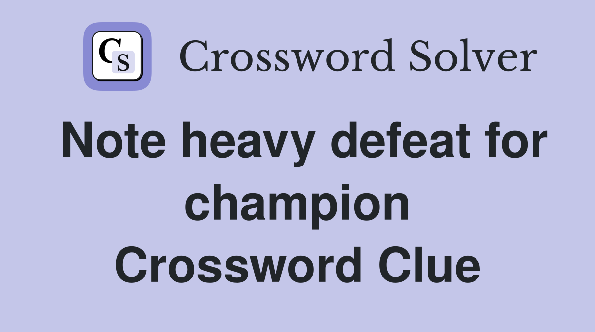 Note heavy defeat for champion Crossword Clue