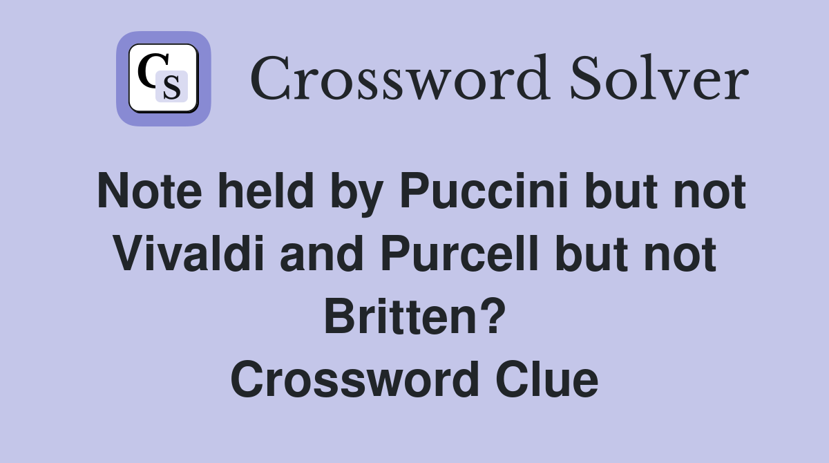 Note held by Puccini but not Vivaldi and Purcell but not Britten? Crossword Clue