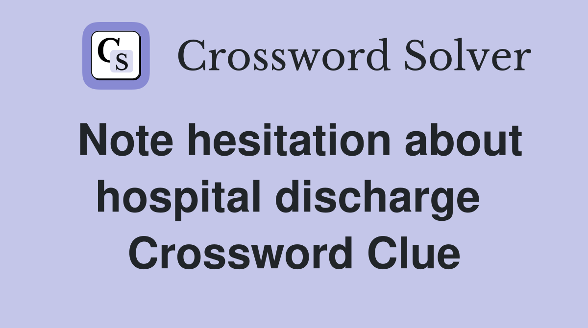 Note hesitation about hospital discharge  Crossword Clue