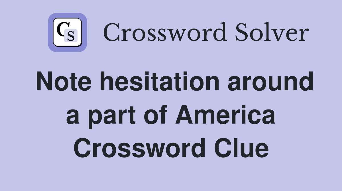 Note hesitation around a part of America Crossword Clue