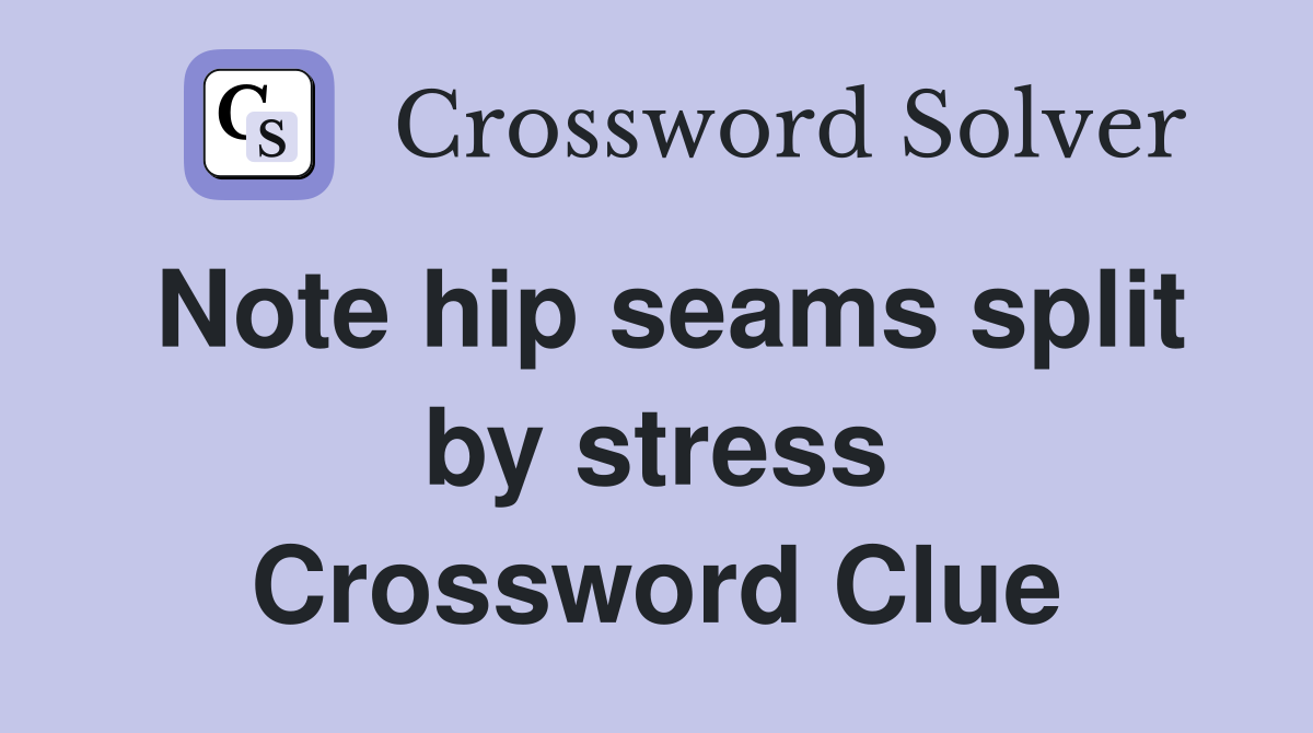 Note hip seams split by stress Crossword Clue