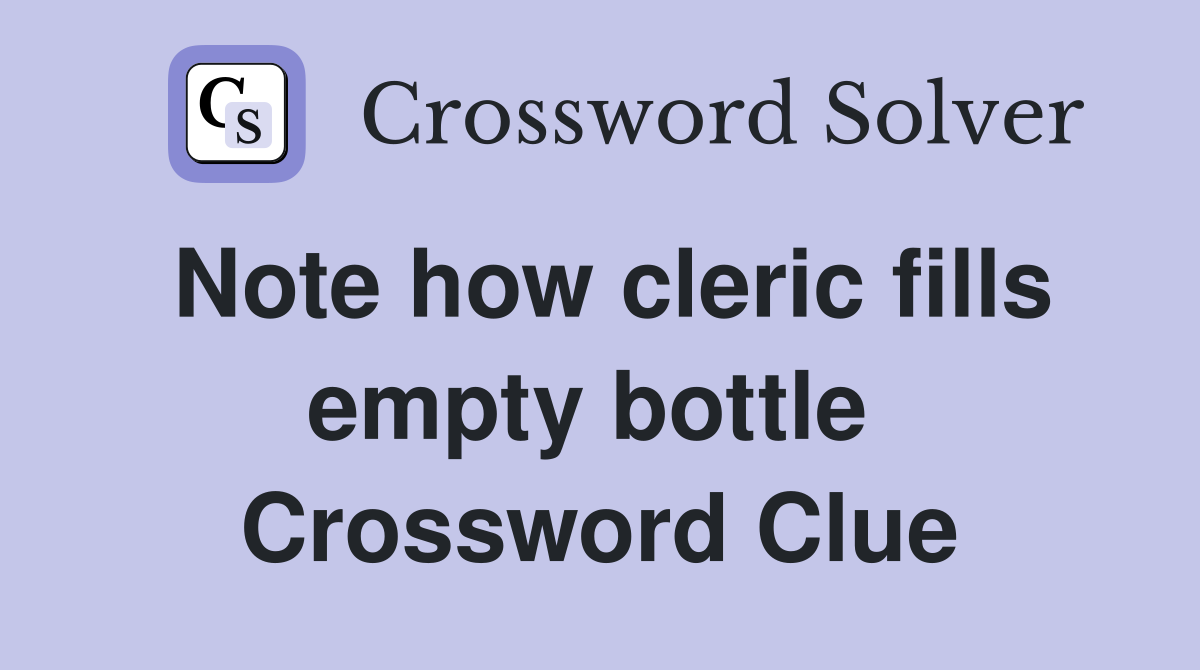 Note how cleric fills empty bottle  Crossword Clue