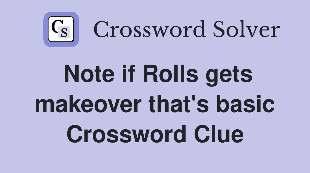 Note if Rolls gets makeover that's basic Crossword Clue