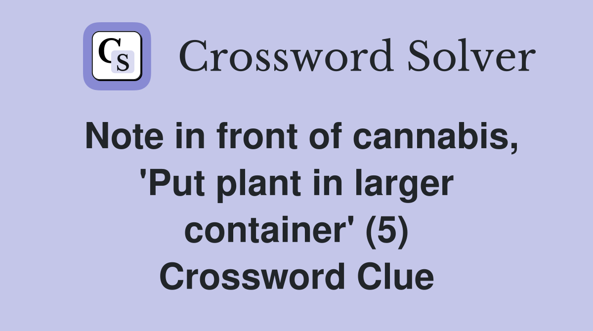 Note in front of cannabis, 'Put plant in larger container' (5) Crossword Clue