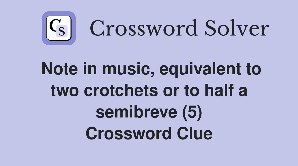 Note in music, equivalent to two crotchets or to half a semibreve (5) Crossword Clue