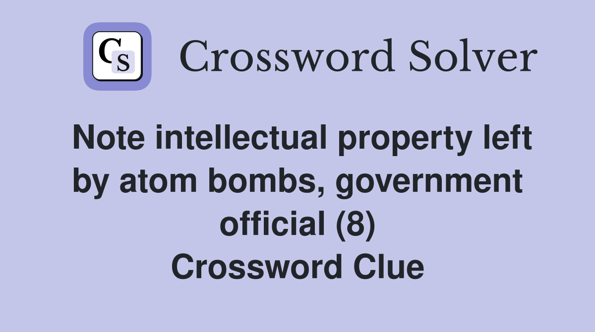 Note intellectual property left by atom bombs, government official (8) Crossword Clue