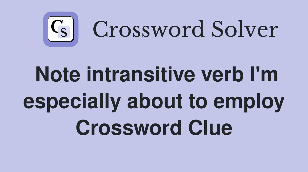 Note intransitive verb I'm especially about to employ Crossword Clue