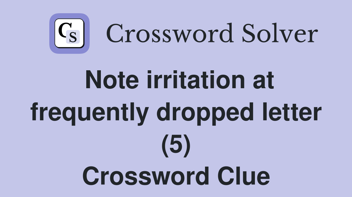 Note irritation at frequently dropped letter (5) Crossword Clue
