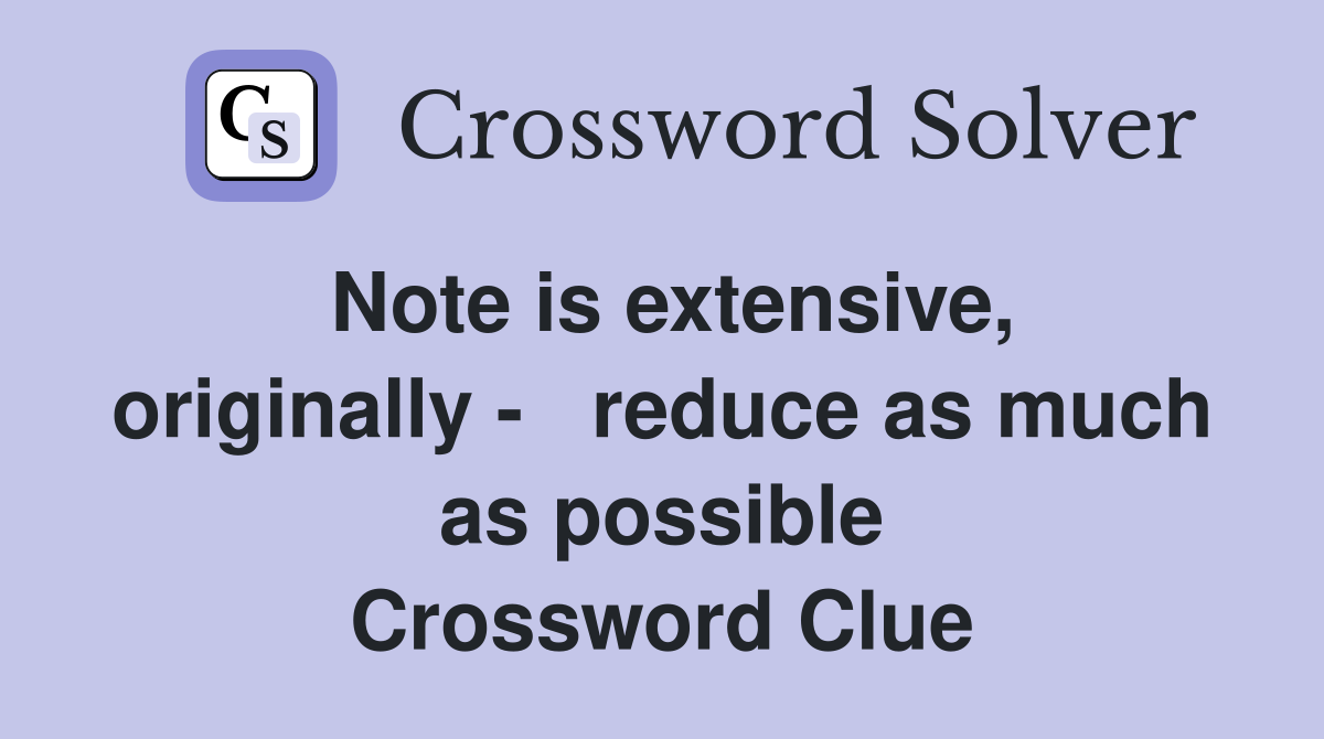 Note is extensive, originally -   reduce as much as possible Crossword Clue