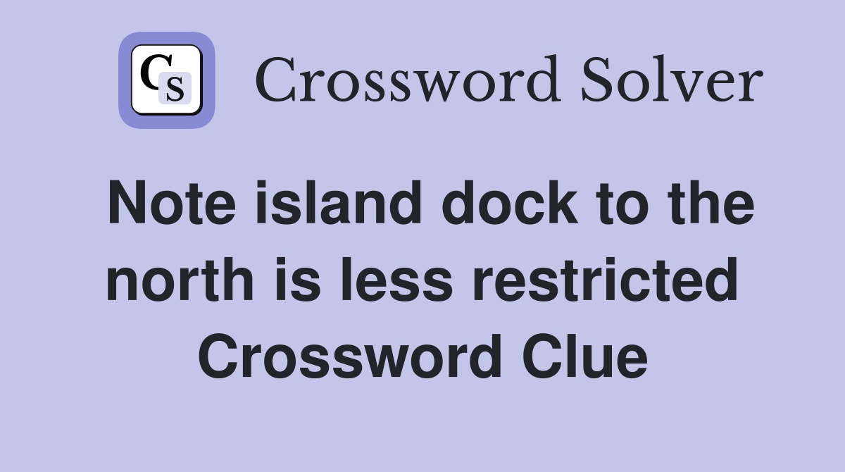 Note island dock to the north is less restricted Crossword Clue