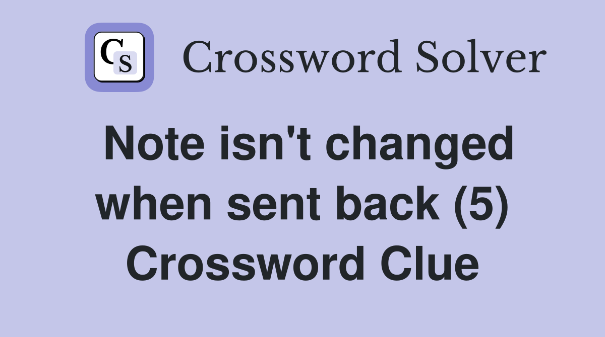 Note isn't changed when sent back (5) Crossword Clue