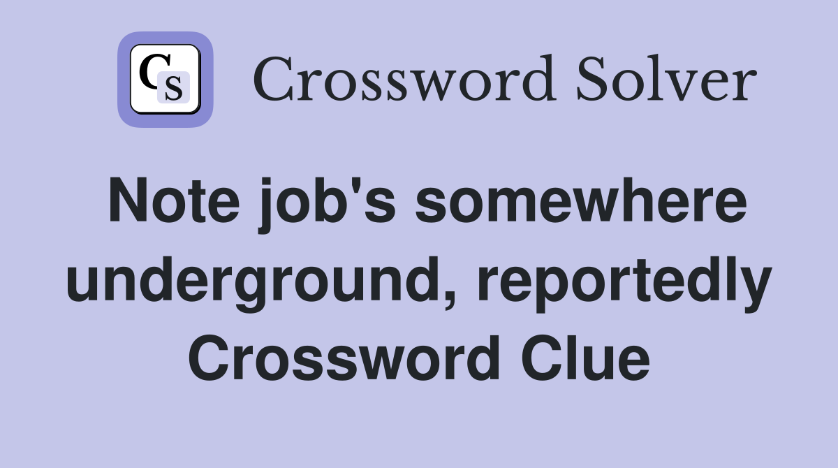 Note job's somewhere underground, reportedly Crossword Clue
