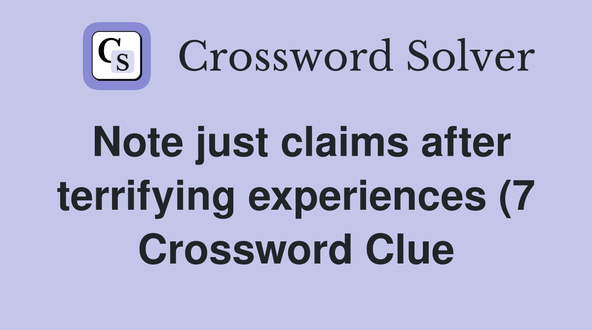 Note just claims after terrifying experiences (7) Crossword Clue Note just claims after terrifying experiences (7) Crossword Clue