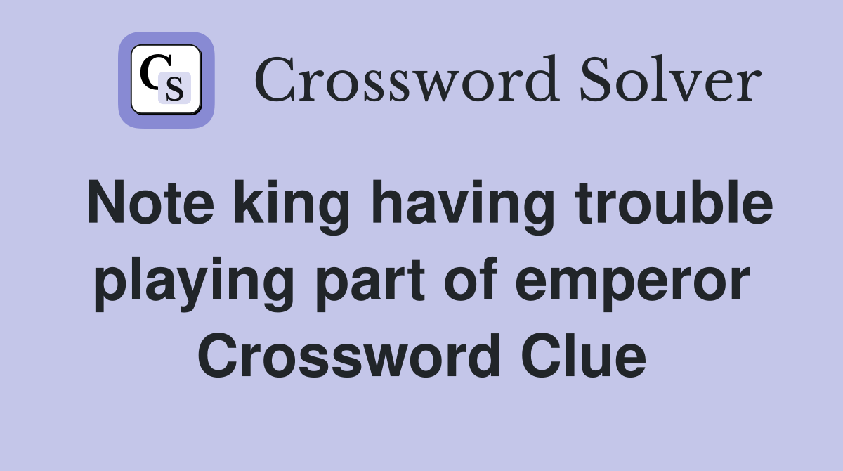 Note king having trouble playing part of emperor Crossword Clue