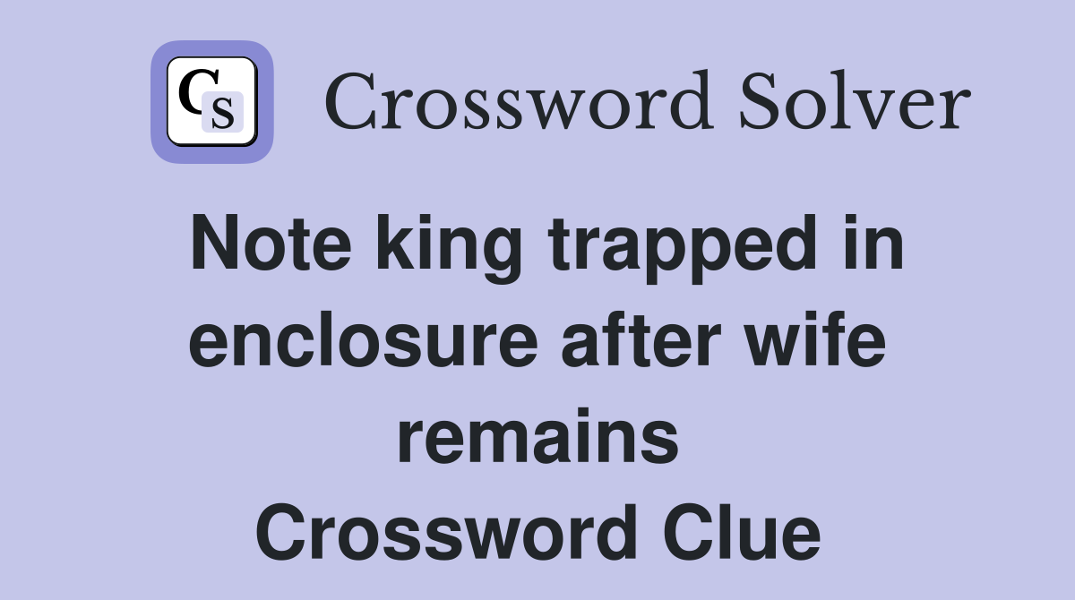 Note king trapped in enclosure after wife remains Crossword Clue