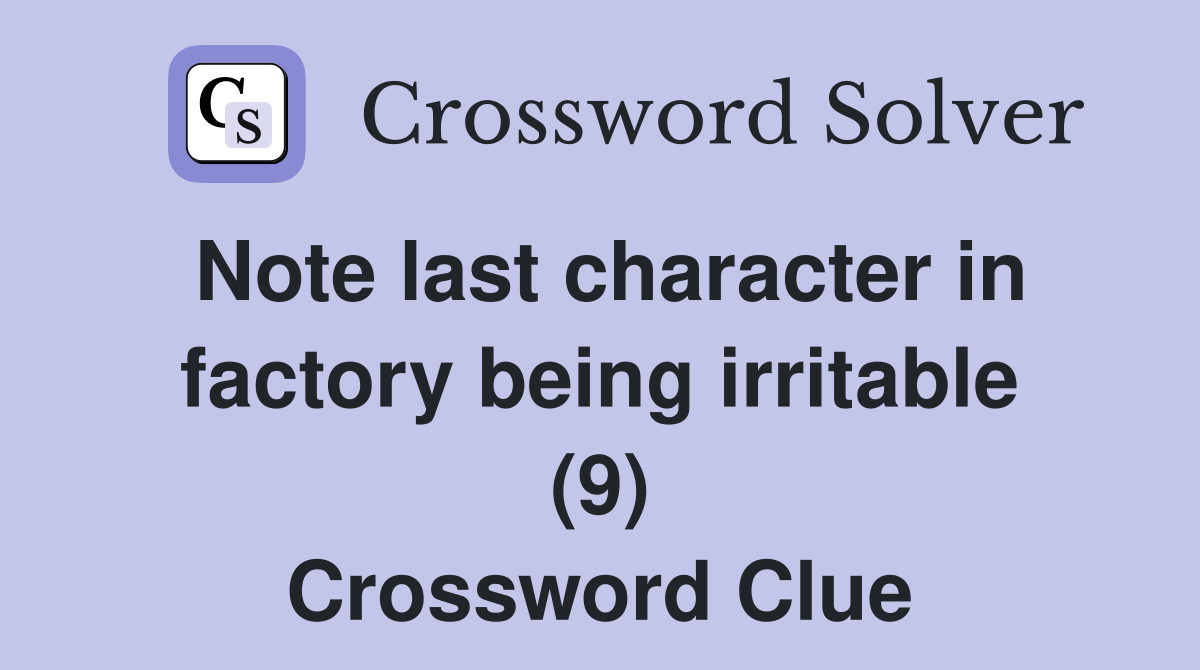 Note last character in factory being irritable (9) Crossword Clue