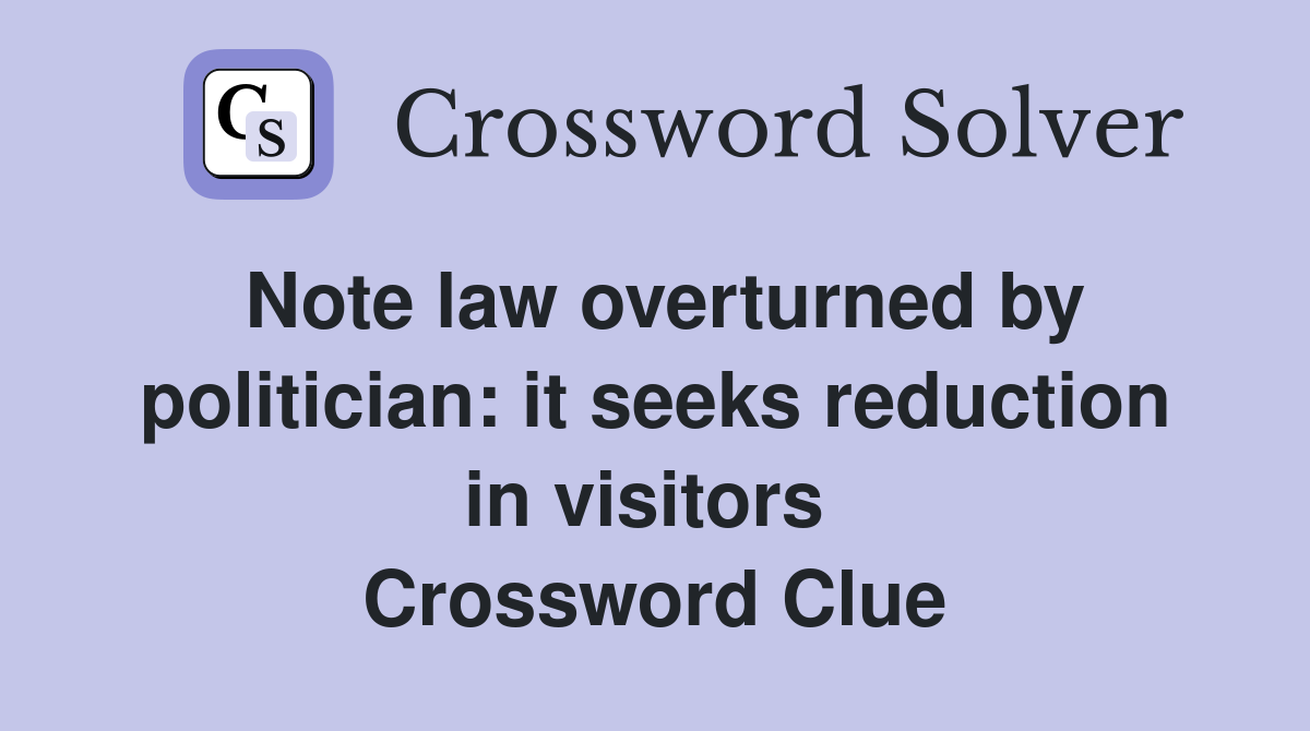Note law overturned by politician: it seeks reduction in visitors  Crossword Clue