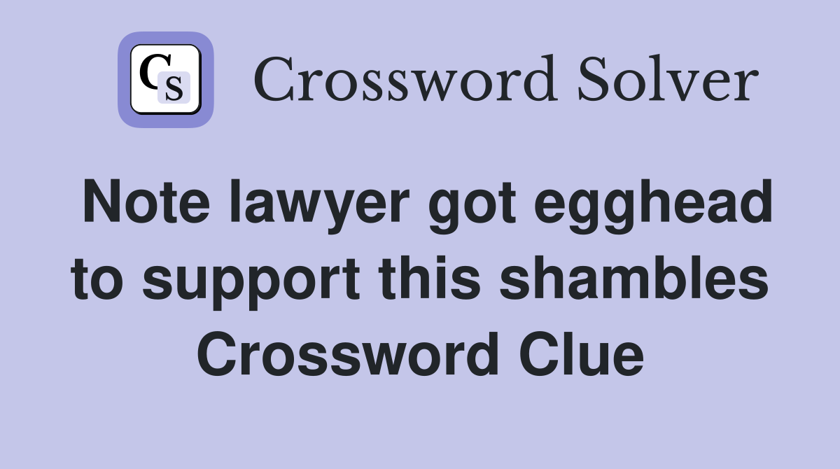 Note lawyer got egghead to support this shambles Crossword Clue