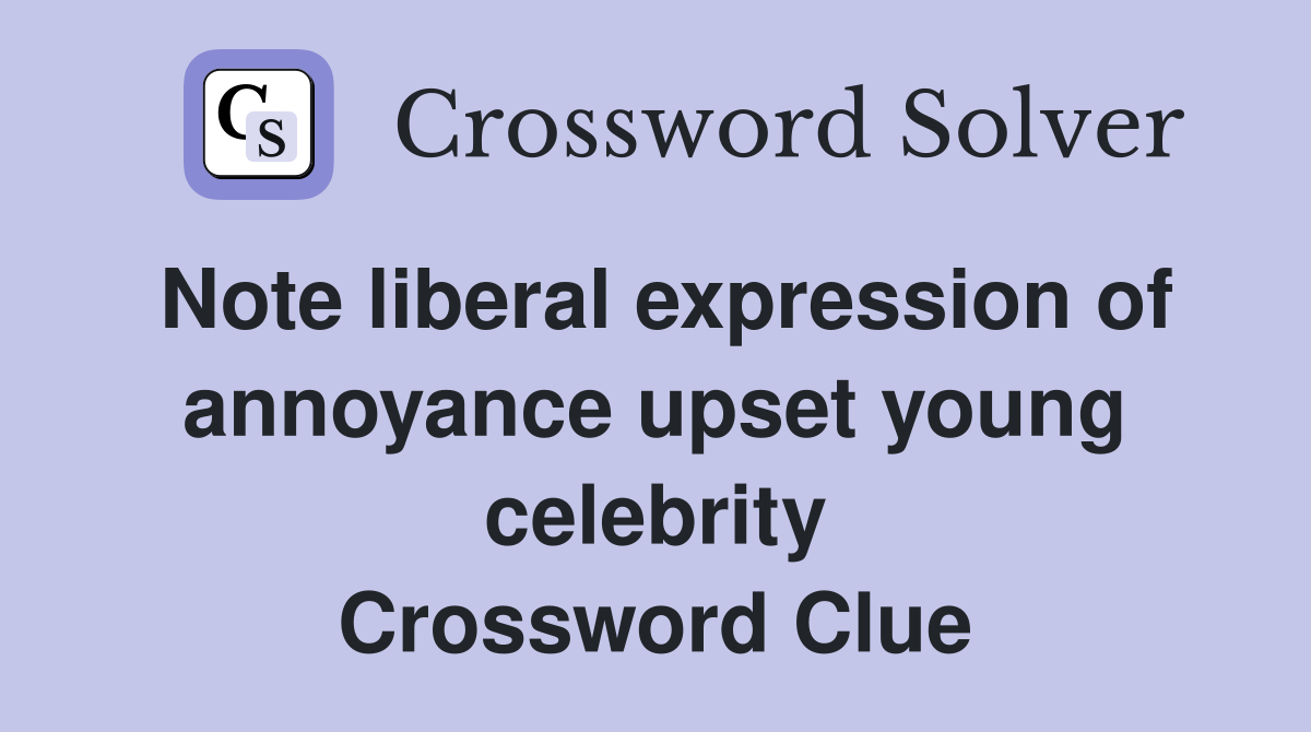 Note liberal expression of annoyance upset young celebrity Crossword Clue