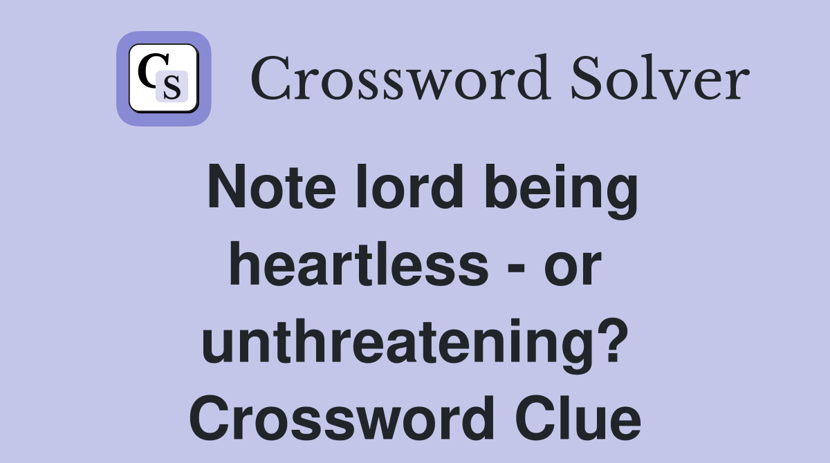 Note lord being heartless - or unthreatening? Crossword Clue
