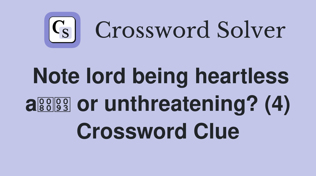 Note lord being heartless a or unthreatening? (4) Crossword Clue