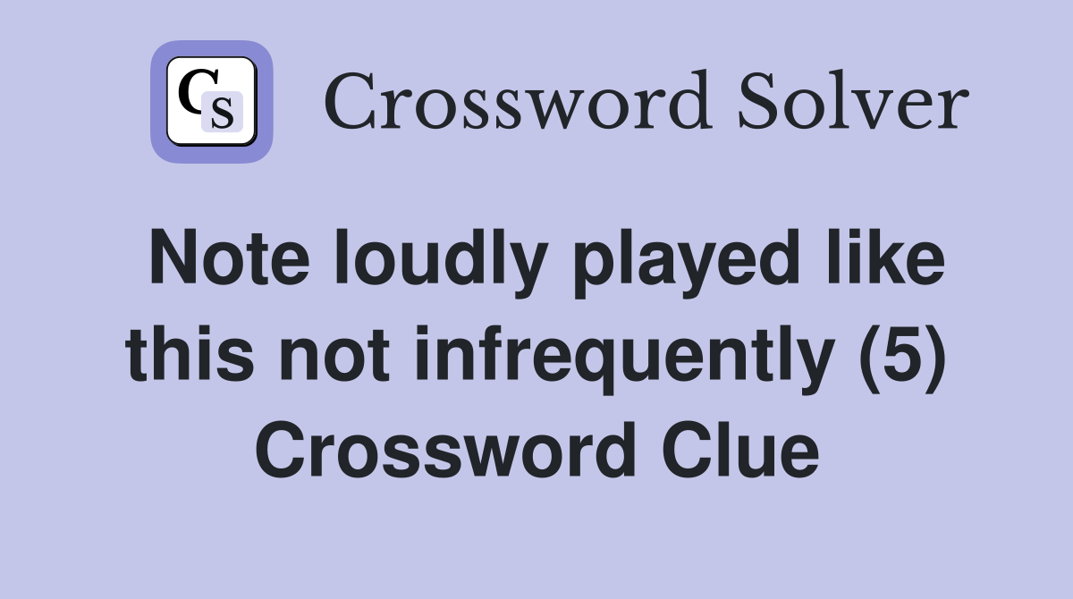 Note loudly played like this not infrequently (5) Crossword Clue