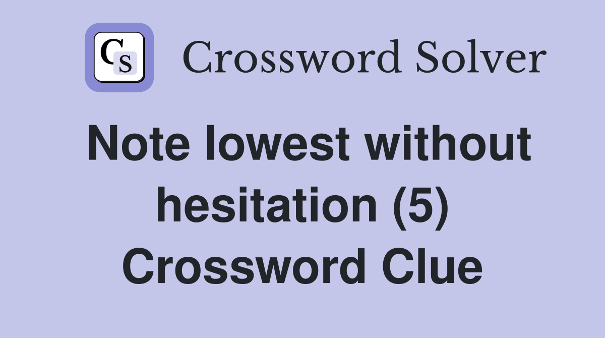 Note lowest without hesitation (5) Crossword Clue