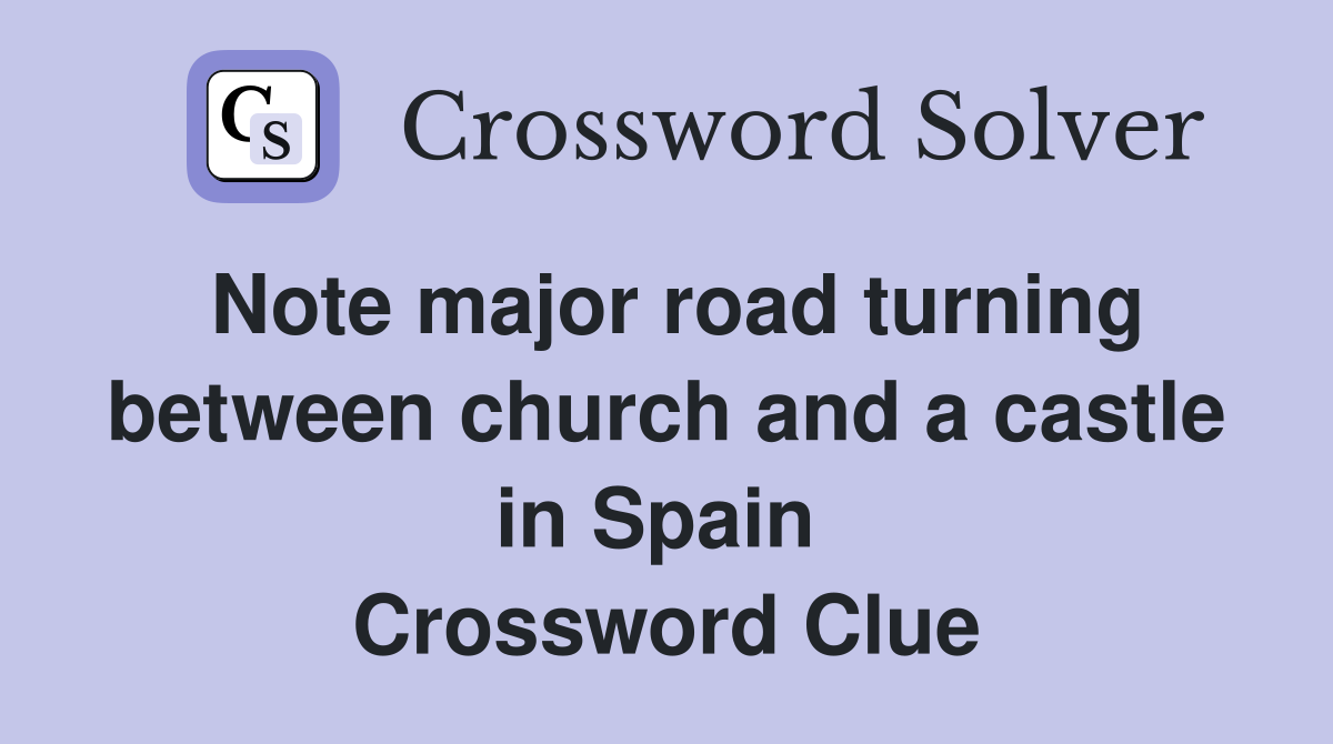 Note major road turning between church and a castle in Spain  Crossword Clue
