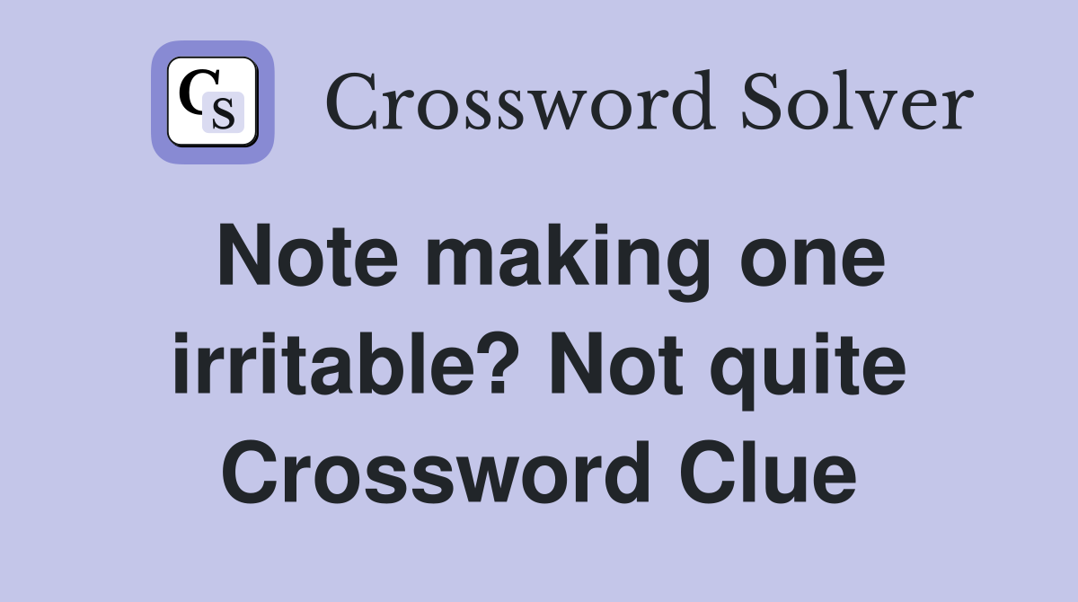 Note making one irritable? Not quite Crossword Clue